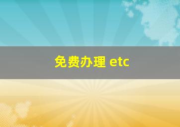 免费办理 etc